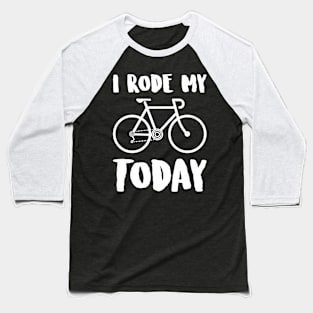 i rode my ROAD BIKE today Baseball T-Shirt